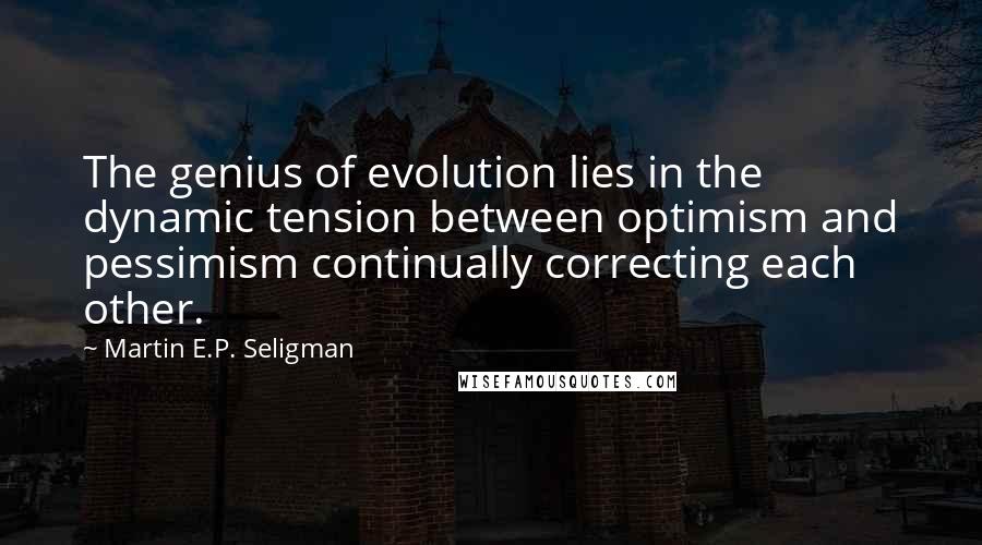 Martin E.P. Seligman Quotes: The genius of evolution lies in the dynamic tension between optimism and pessimism continually correcting each other.