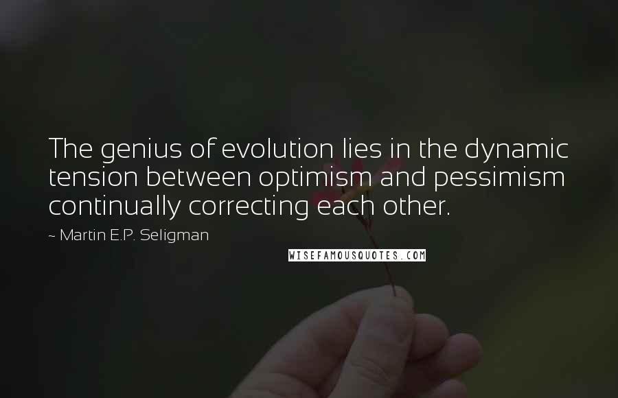 Martin E.P. Seligman Quotes: The genius of evolution lies in the dynamic tension between optimism and pessimism continually correcting each other.