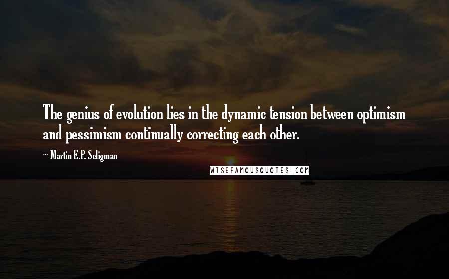 Martin E.P. Seligman Quotes: The genius of evolution lies in the dynamic tension between optimism and pessimism continually correcting each other.