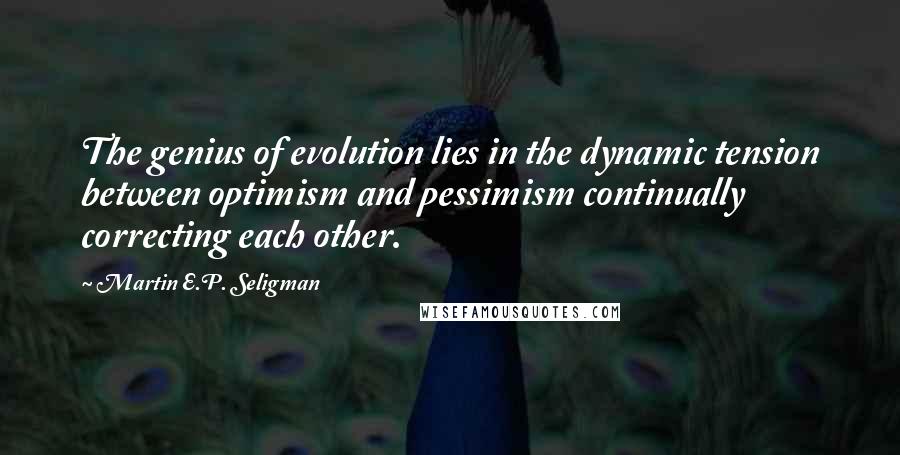 Martin E.P. Seligman Quotes: The genius of evolution lies in the dynamic tension between optimism and pessimism continually correcting each other.