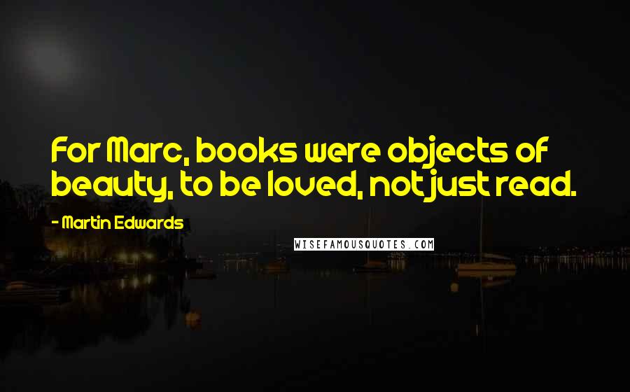 Martin Edwards Quotes: For Marc, books were objects of beauty, to be loved, not just read.