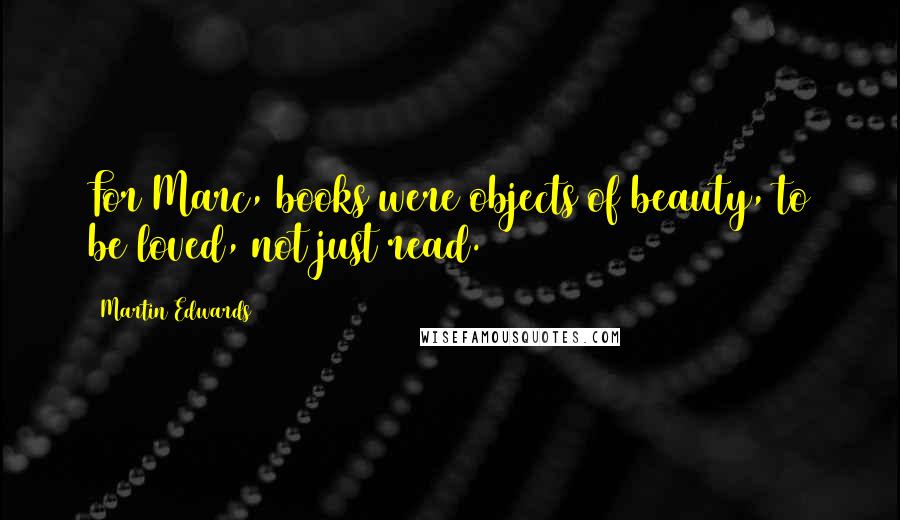 Martin Edwards Quotes: For Marc, books were objects of beauty, to be loved, not just read.