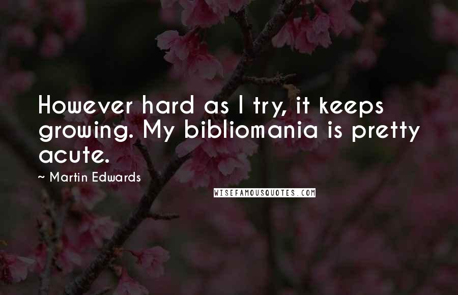 Martin Edwards Quotes: However hard as I try, it keeps growing. My bibliomania is pretty acute.