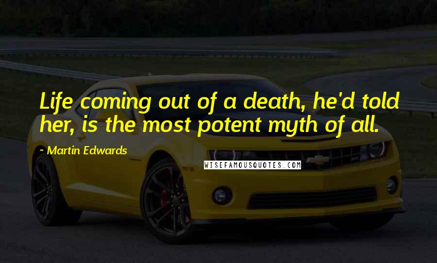 Martin Edwards Quotes: Life coming out of a death, he'd told her, is the most potent myth of all.