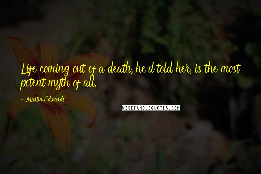 Martin Edwards Quotes: Life coming out of a death, he'd told her, is the most potent myth of all.