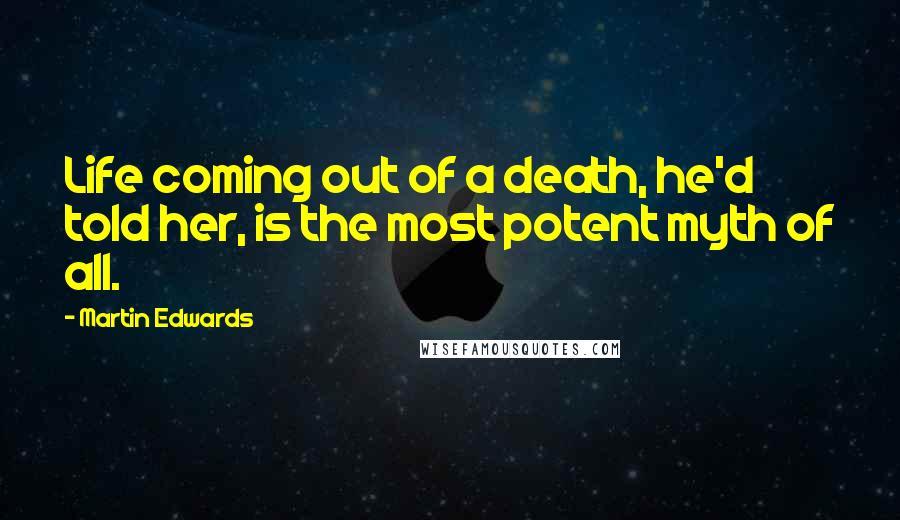 Martin Edwards Quotes: Life coming out of a death, he'd told her, is the most potent myth of all.