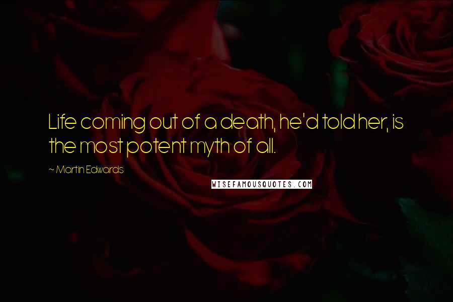 Martin Edwards Quotes: Life coming out of a death, he'd told her, is the most potent myth of all.