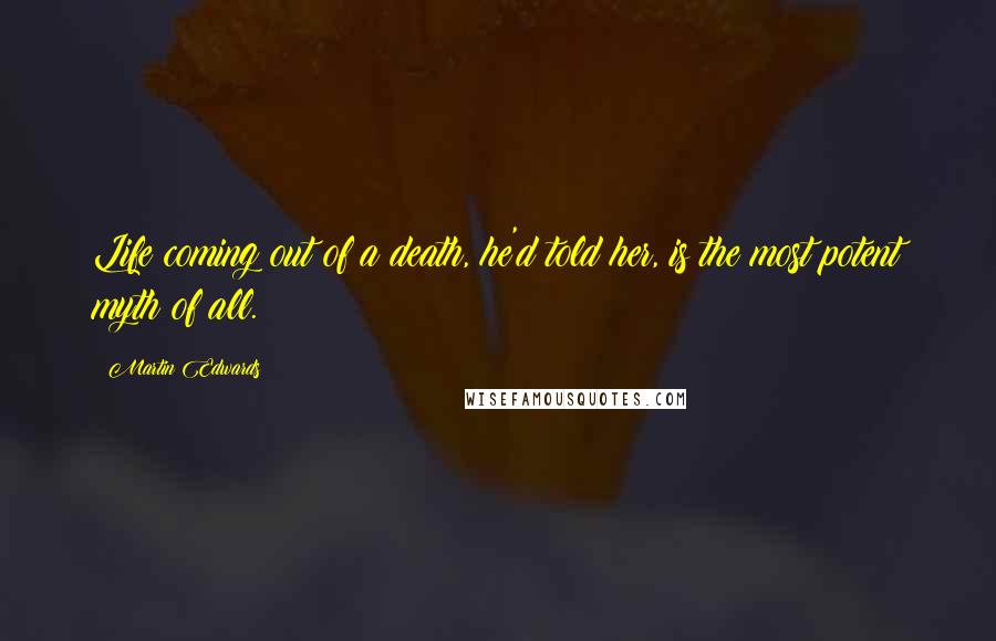 Martin Edwards Quotes: Life coming out of a death, he'd told her, is the most potent myth of all.