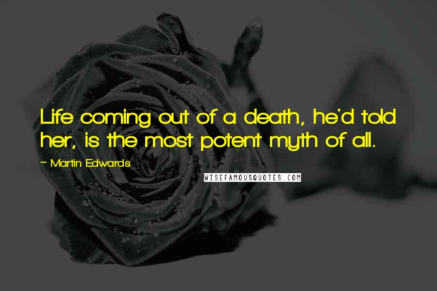 Martin Edwards Quotes: Life coming out of a death, he'd told her, is the most potent myth of all.