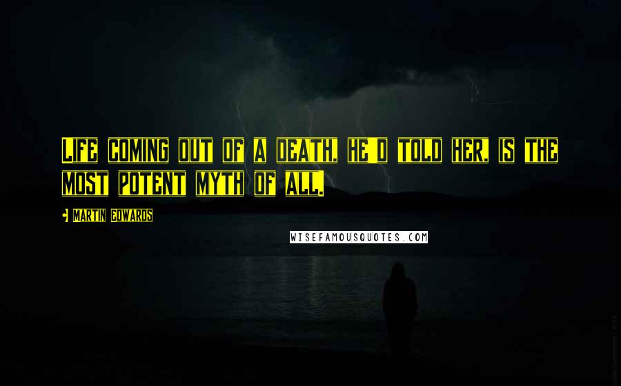 Martin Edwards Quotes: Life coming out of a death, he'd told her, is the most potent myth of all.