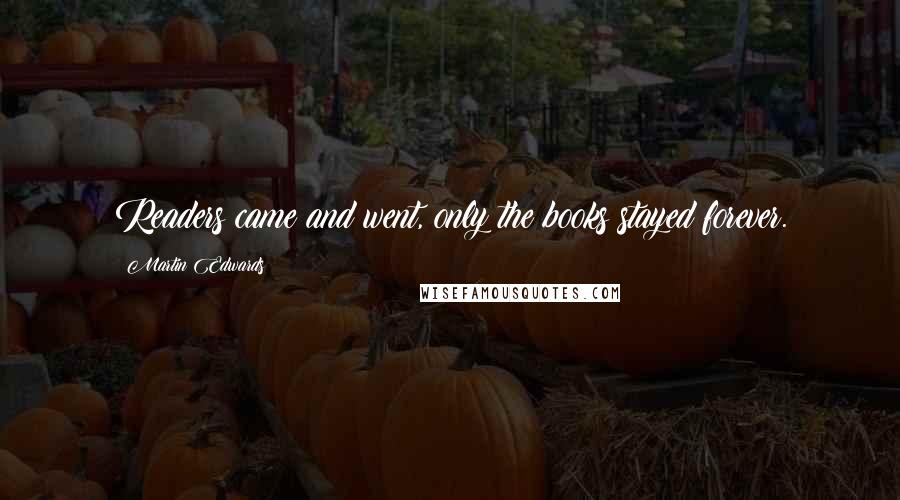 Martin Edwards Quotes: Readers came and went, only the books stayed forever.