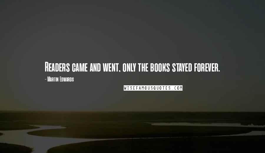 Martin Edwards Quotes: Readers came and went, only the books stayed forever.