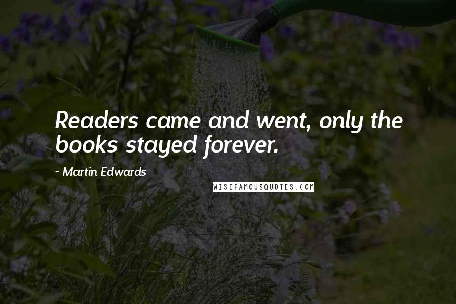Martin Edwards Quotes: Readers came and went, only the books stayed forever.
