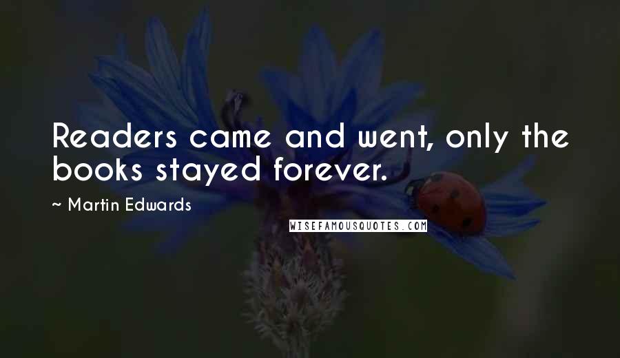 Martin Edwards Quotes: Readers came and went, only the books stayed forever.