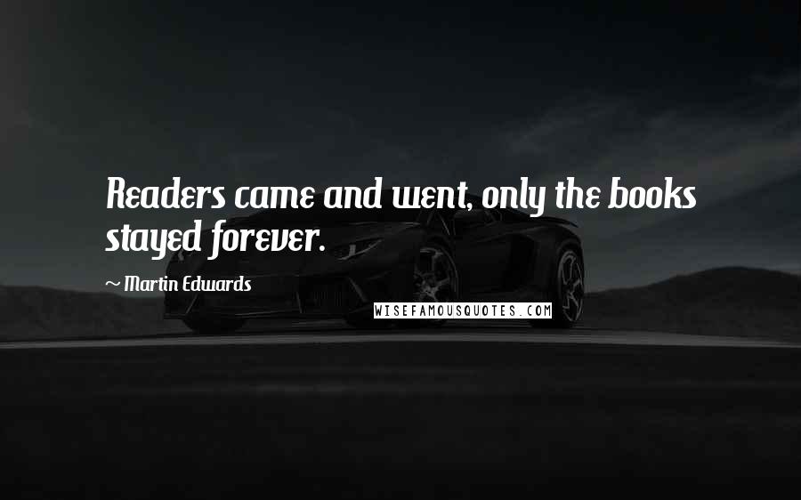 Martin Edwards Quotes: Readers came and went, only the books stayed forever.