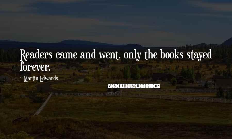 Martin Edwards Quotes: Readers came and went, only the books stayed forever.