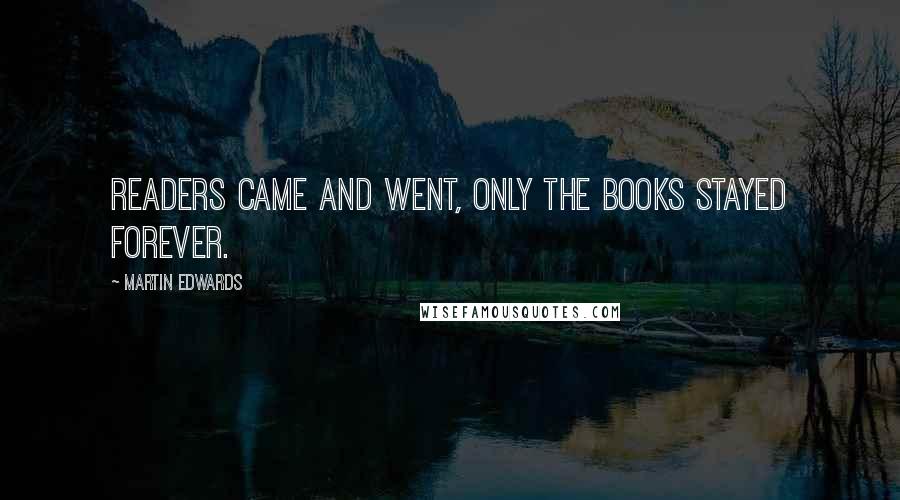 Martin Edwards Quotes: Readers came and went, only the books stayed forever.