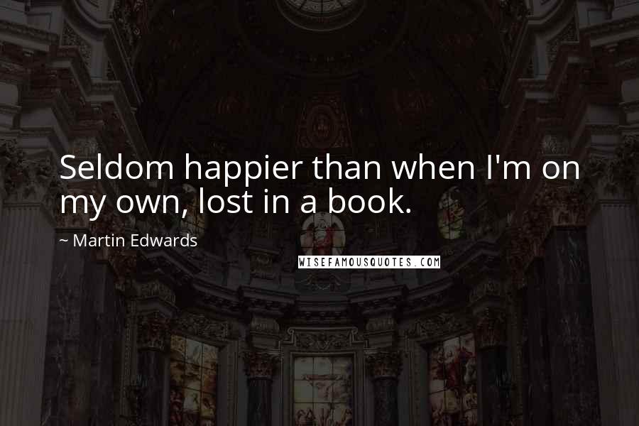 Martin Edwards Quotes: Seldom happier than when I'm on my own, lost in a book.