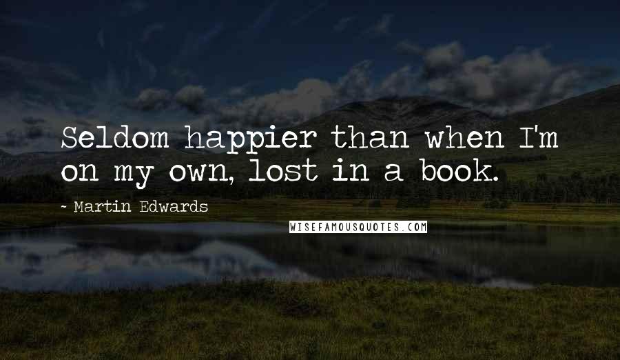 Martin Edwards Quotes: Seldom happier than when I'm on my own, lost in a book.