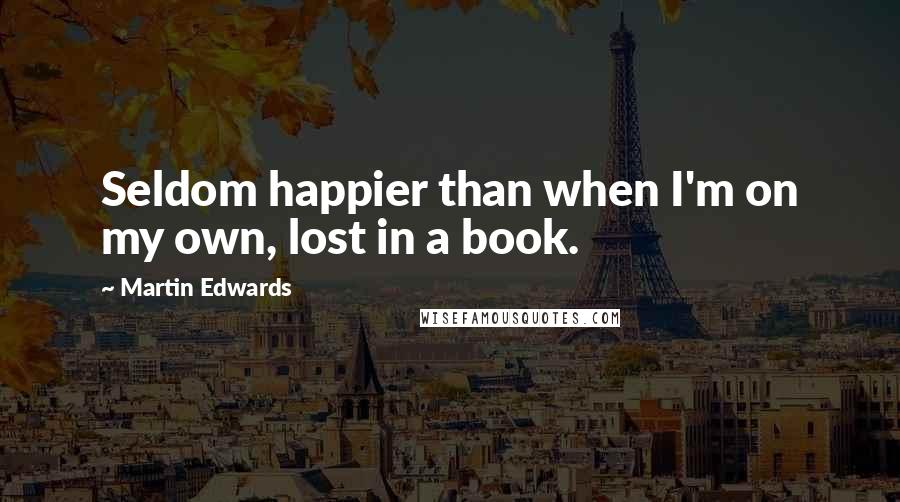 Martin Edwards Quotes: Seldom happier than when I'm on my own, lost in a book.