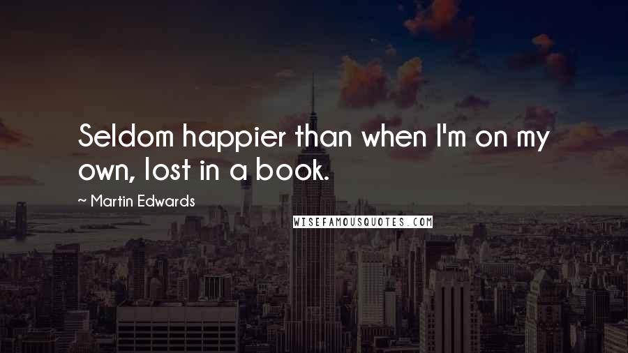 Martin Edwards Quotes: Seldom happier than when I'm on my own, lost in a book.