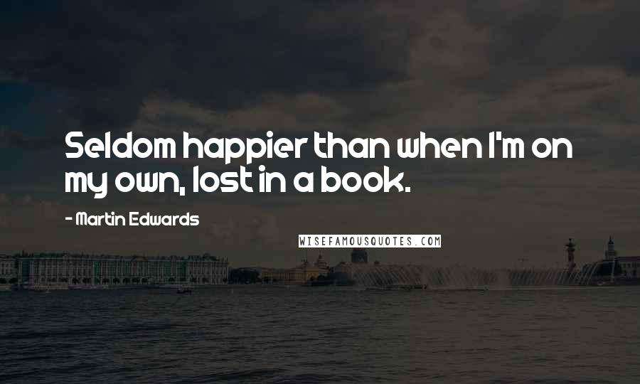 Martin Edwards Quotes: Seldom happier than when I'm on my own, lost in a book.