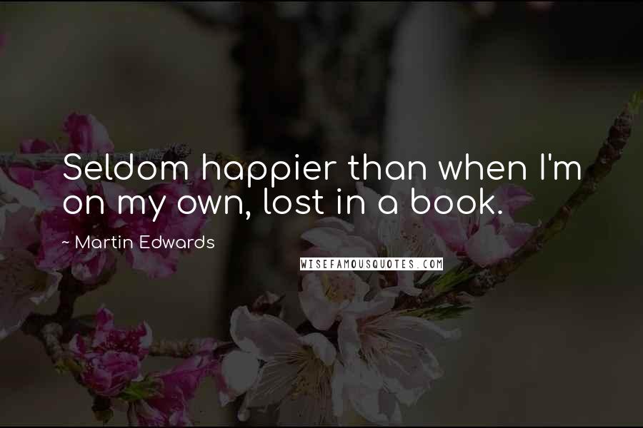 Martin Edwards Quotes: Seldom happier than when I'm on my own, lost in a book.