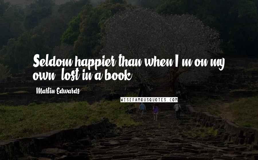 Martin Edwards Quotes: Seldom happier than when I'm on my own, lost in a book.