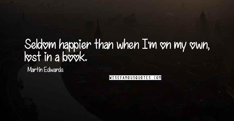 Martin Edwards Quotes: Seldom happier than when I'm on my own, lost in a book.