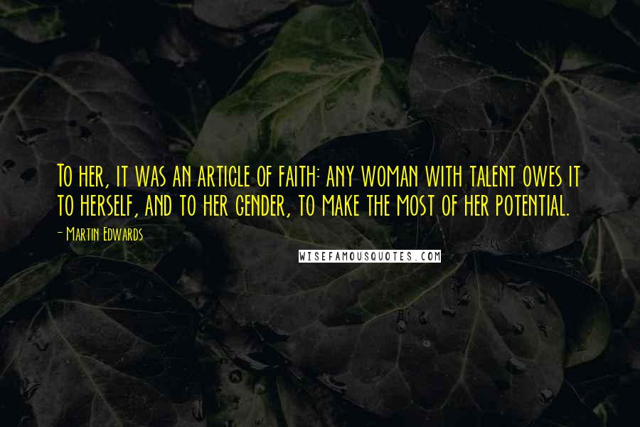 Martin Edwards Quotes: To her, it was an article of faith: any woman with talent owes it to herself, and to her gender, to make the most of her potential.