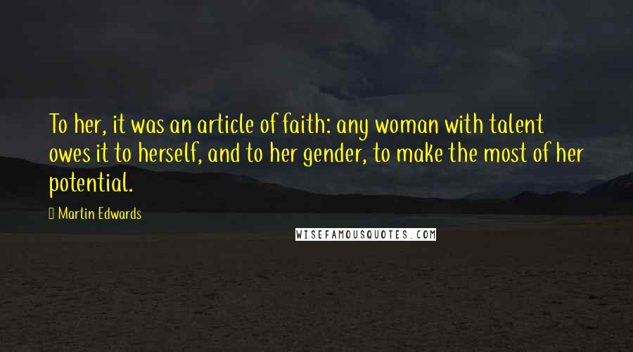 Martin Edwards Quotes: To her, it was an article of faith: any woman with talent owes it to herself, and to her gender, to make the most of her potential.