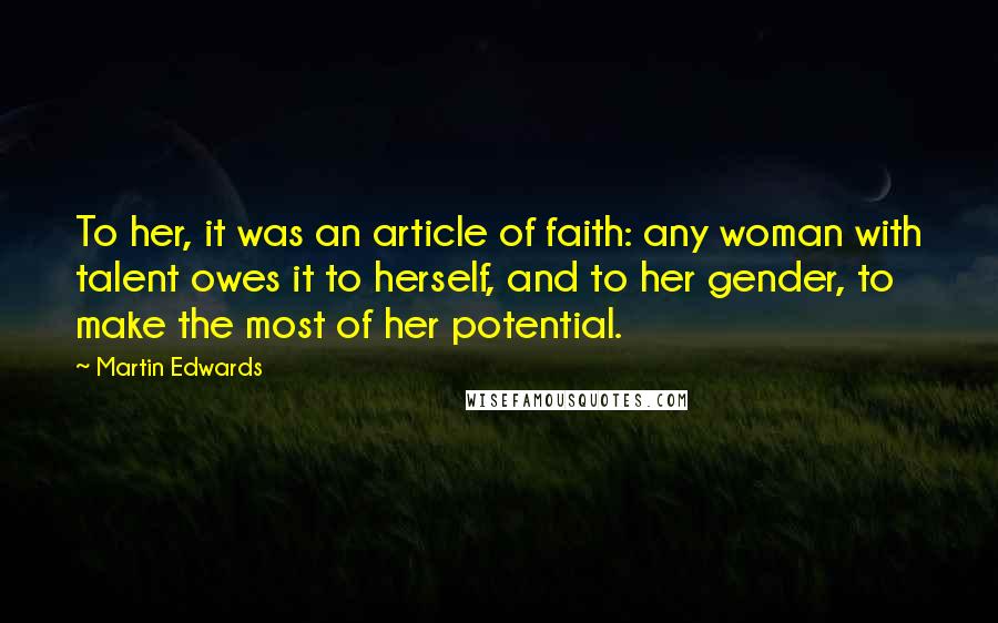 Martin Edwards Quotes: To her, it was an article of faith: any woman with talent owes it to herself, and to her gender, to make the most of her potential.