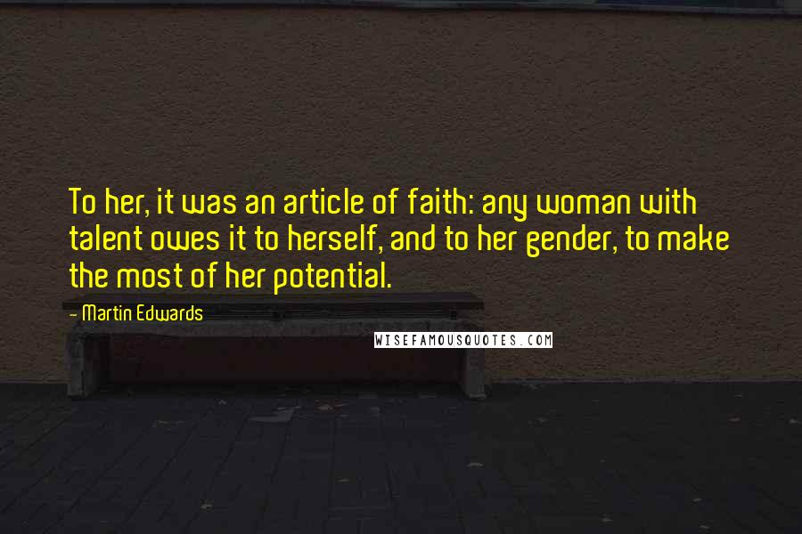 Martin Edwards Quotes: To her, it was an article of faith: any woman with talent owes it to herself, and to her gender, to make the most of her potential.