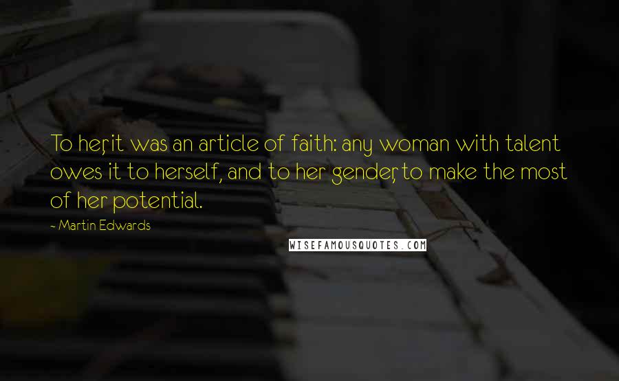 Martin Edwards Quotes: To her, it was an article of faith: any woman with talent owes it to herself, and to her gender, to make the most of her potential.