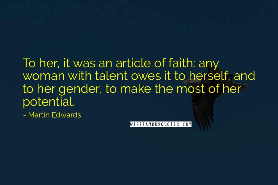 Martin Edwards Quotes: To her, it was an article of faith: any woman with talent owes it to herself, and to her gender, to make the most of her potential.