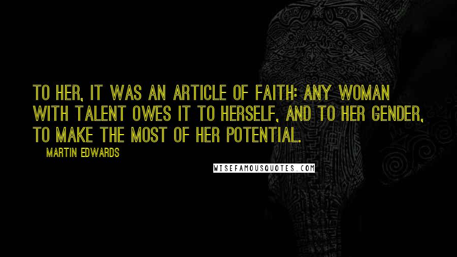 Martin Edwards Quotes: To her, it was an article of faith: any woman with talent owes it to herself, and to her gender, to make the most of her potential.