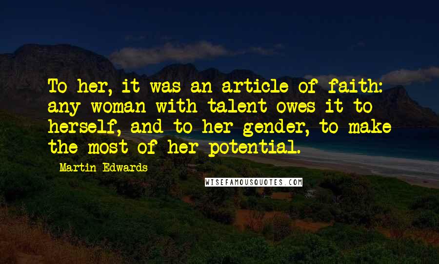 Martin Edwards Quotes: To her, it was an article of faith: any woman with talent owes it to herself, and to her gender, to make the most of her potential.