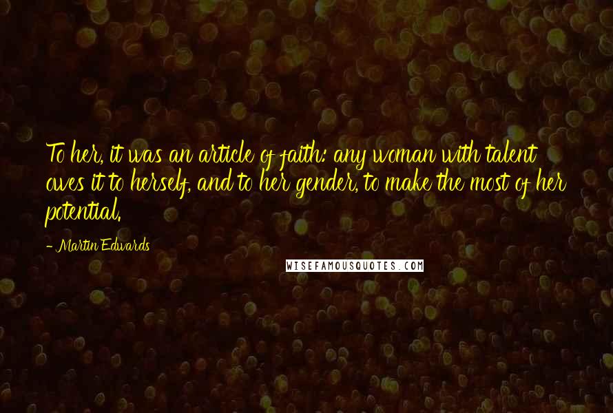 Martin Edwards Quotes: To her, it was an article of faith: any woman with talent owes it to herself, and to her gender, to make the most of her potential.