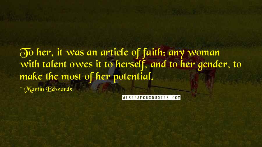 Martin Edwards Quotes: To her, it was an article of faith: any woman with talent owes it to herself, and to her gender, to make the most of her potential.