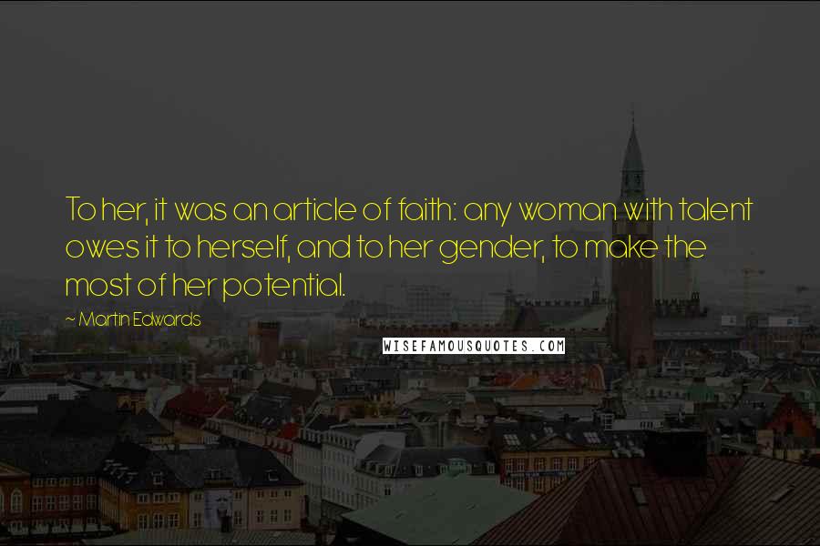 Martin Edwards Quotes: To her, it was an article of faith: any woman with talent owes it to herself, and to her gender, to make the most of her potential.