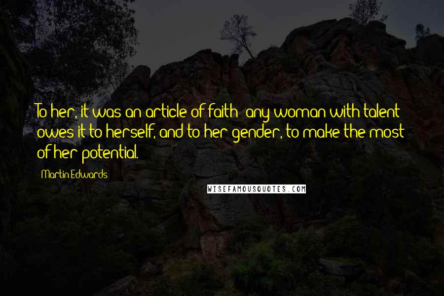 Martin Edwards Quotes: To her, it was an article of faith: any woman with talent owes it to herself, and to her gender, to make the most of her potential.
