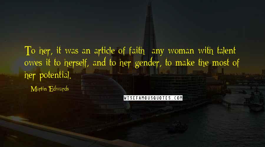 Martin Edwards Quotes: To her, it was an article of faith: any woman with talent owes it to herself, and to her gender, to make the most of her potential.