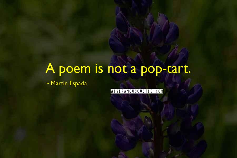 Martin Espada Quotes: A poem is not a pop-tart.