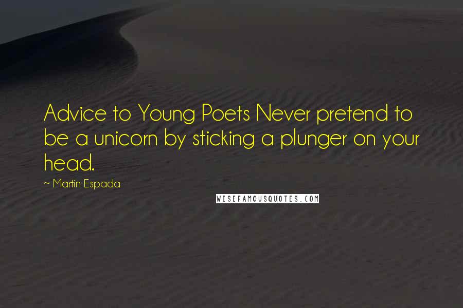 Martin Espada Quotes: Advice to Young Poets Never pretend to be a unicorn by sticking a plunger on your head.