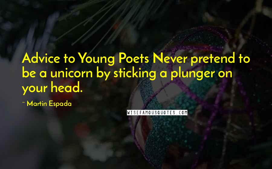 Martin Espada Quotes: Advice to Young Poets Never pretend to be a unicorn by sticking a plunger on your head.