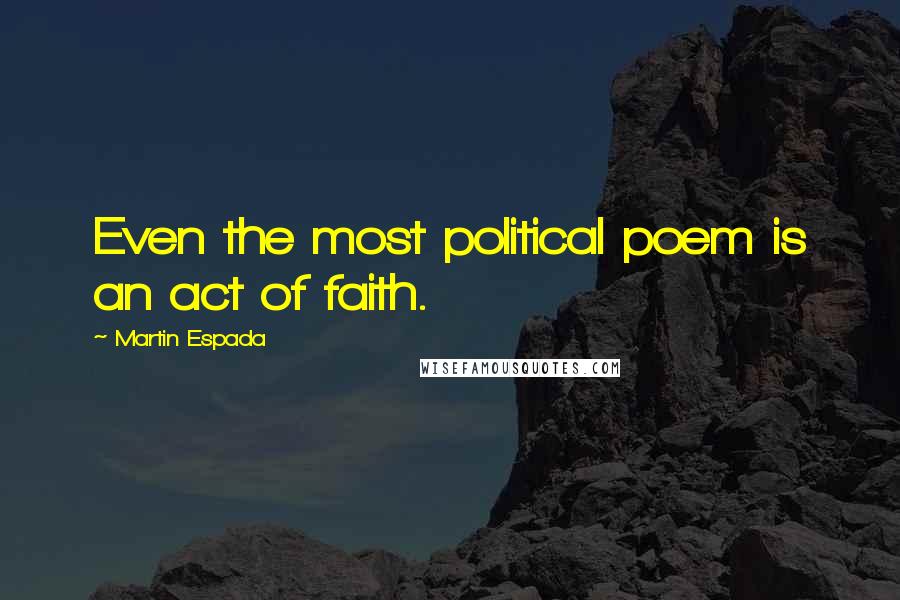 Martin Espada Quotes: Even the most political poem is an act of faith.