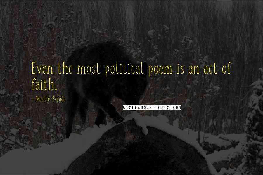 Martin Espada Quotes: Even the most political poem is an act of faith.