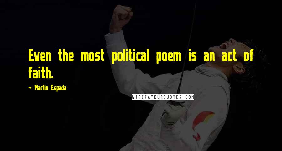 Martin Espada Quotes: Even the most political poem is an act of faith.