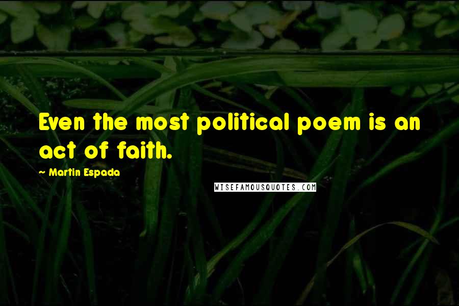 Martin Espada Quotes: Even the most political poem is an act of faith.