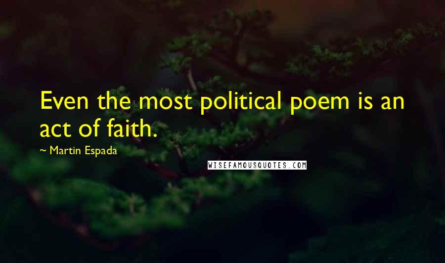 Martin Espada Quotes: Even the most political poem is an act of faith.